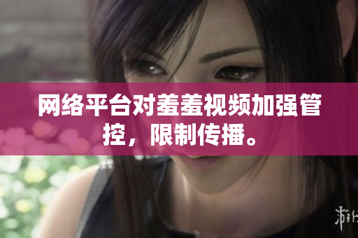 网络平台对羞羞视频加强管控，限制传播。
