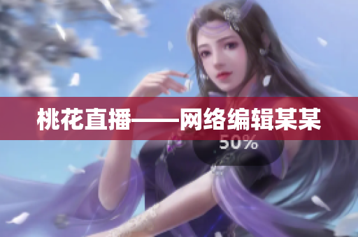 桃花直播——网络编辑某某