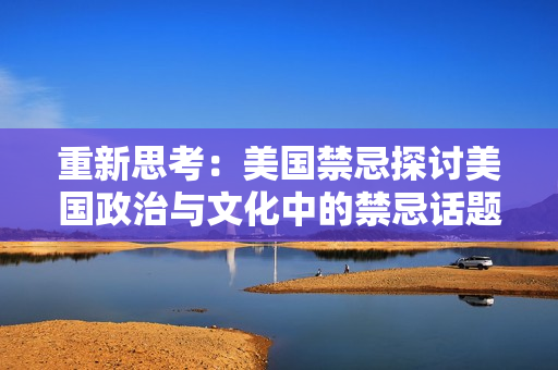 重新思考：美国禁忌探讨美国政治与文化中的禁忌话题