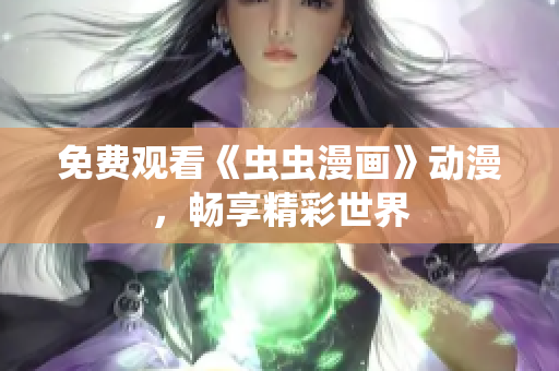 免费观看《虫虫漫画》动漫，畅享精彩世界
