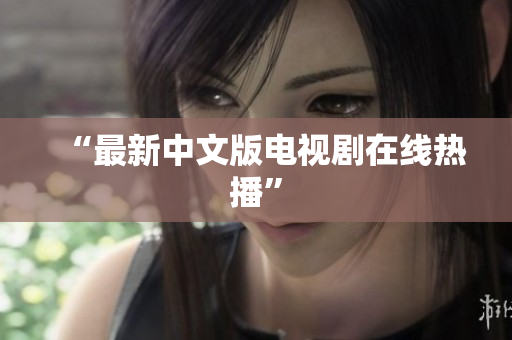 “最新中文版电视剧在线热播”