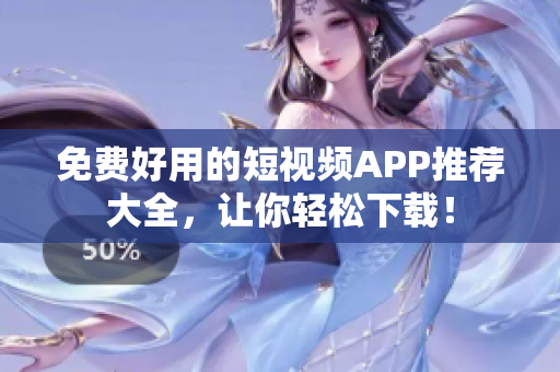 免费好用的短视频APP推荐大全，让你轻松下载！
