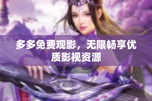 多多免费观影，无限畅享优质影视资源