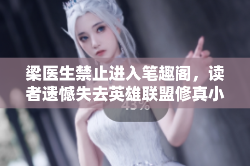 梁医生禁止进入笔趣阁，读者遗憾失去英雄联盟修真小说的更新