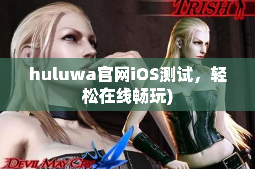 huluwa官网iOS测试，轻松在线畅玩)