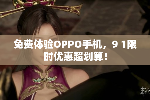 免费体验OPPO手机，9 1限时优惠超划算！