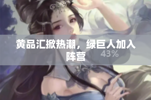 黄品汇掀热潮，绿巨人加入阵营