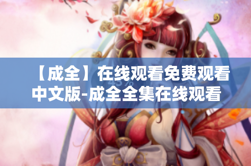 【成全】在线观看免费观看中文版-成全全集在线观看免费观看中文版《成全》完整版