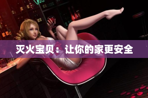 灭火宝贝：让你的家更安全