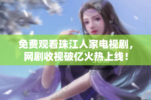 免费观看珠江人家电视剧，网剧收视破亿火热上线！