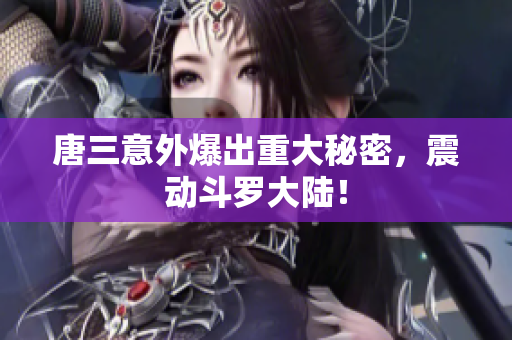 唐三意外爆出重大秘密，震动斗罗大陆！