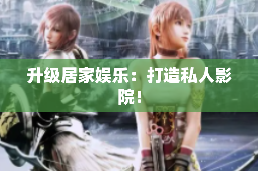 升级居家娱乐：打造私人影院！