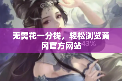 无需花一分钱，轻松浏览黄冈官方网站