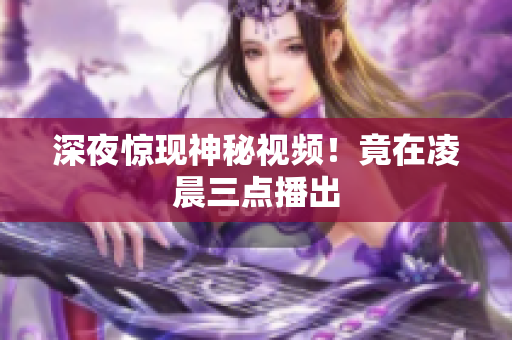 深夜惊现神秘视频！竟在凌晨三点播出