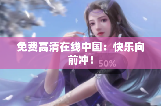 免费高清在线中国：快乐向前冲！