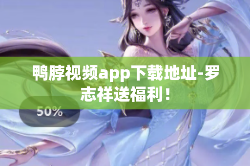 鸭脖视频app下载地址-罗志祥送福利！