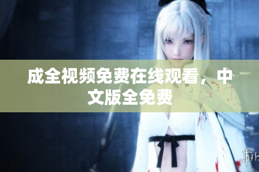 成全视频免费在线观看，中文版全免费