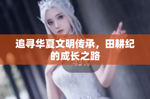 追寻华夏文明传承，田耕纪的成长之路