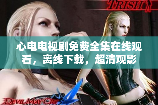 心电电视剧免费全集在线观看，离线下载，超清观影