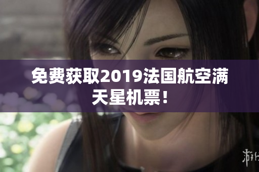 免费获取2019法国航空满天星机票！