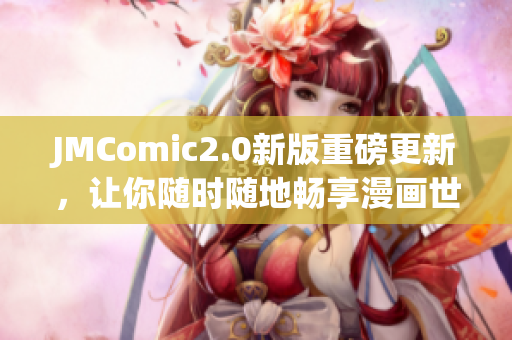 JMComic2.0新版重磅更新，让你随时随地畅享漫画世界