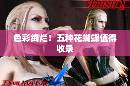 色彩绚烂！五种花蝴蝶值得收录