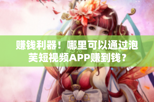 赚钱利器！哪里可以通过泡芙短视频APP赚到钱？