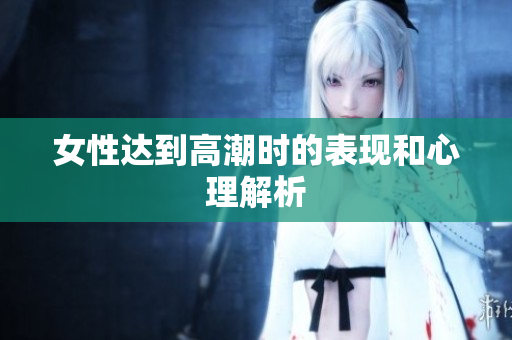 女性达到高潮时的表现和心理解析