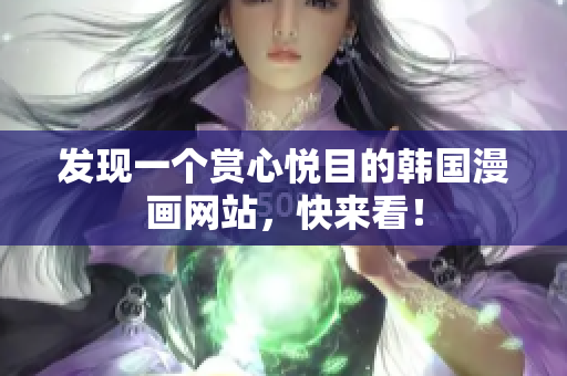 发现一个赏心悦目的韩国漫画网站，快来看！