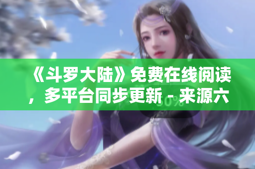 《斗罗大陆》免费在线阅读，多平台同步更新 - 来源六漫画