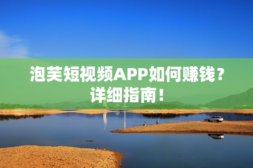 泡芙短视频APP如何赚钱？详细指南！
