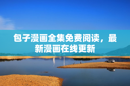 包子漫画全集免费阅读，最新漫画在线更新