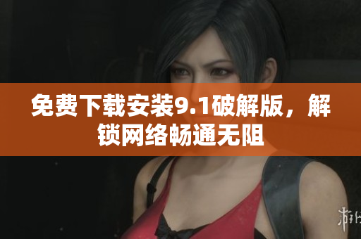免费下载安装9.1破解版，解锁网络畅通无阻