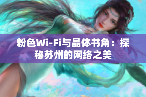粉色Wi-Fi与晶体书角：探秘苏州的网络之美