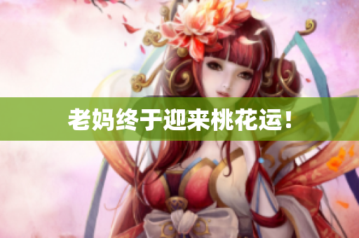 老妈终于迎来桃花运！