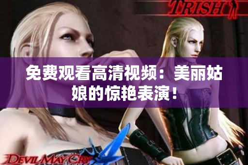免费观看高清视频：美丽姑娘的惊艳表演！