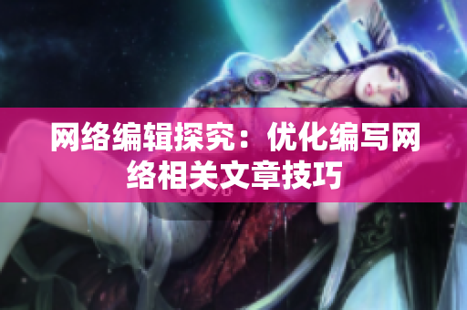 网络编辑探究：优化编写网络相关文章技巧