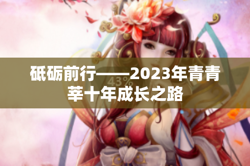 砥砺前行——2023年青青莘十年成长之路