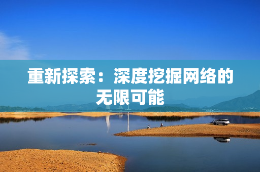 重新探索：深度挖掘网络的无限可能