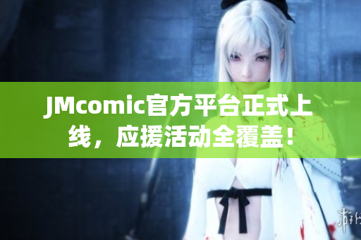 JMcomic官方平台正式上线，应援活动全覆盖！