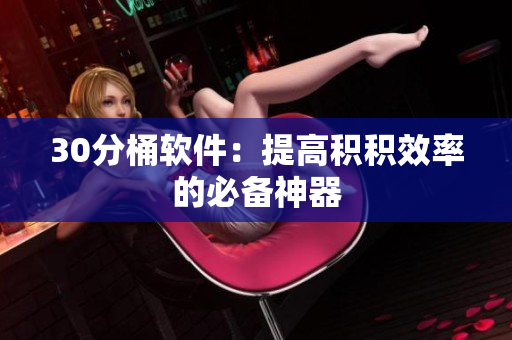 30分桶软件：提高积积效率的必备神器