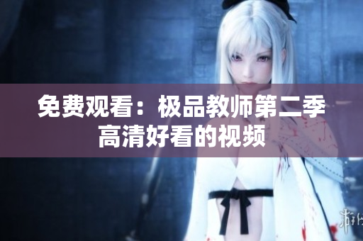 免费观看：极品教师第二季高清好看的视频