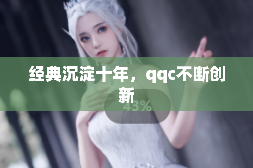 经典沉淀十年，qqc不断创新
