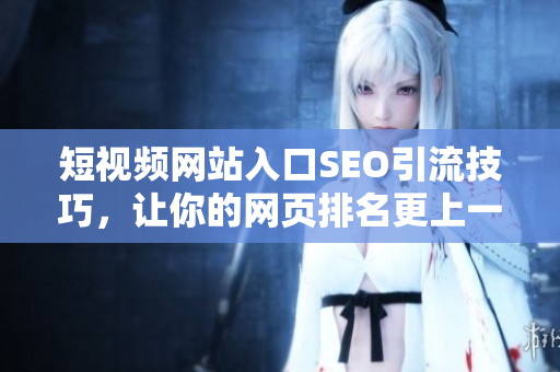 短视频网站入口SEO引流技巧，让你的网页排名更上一层楼！