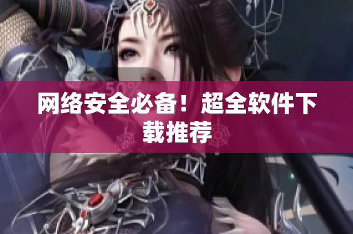 网络安全必备！超全软件下载推荐