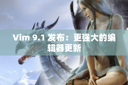 Vim 9.1 发布：更强大的编辑器更新