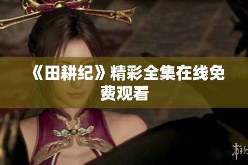 《田耕纪》精彩全集在线免费观看