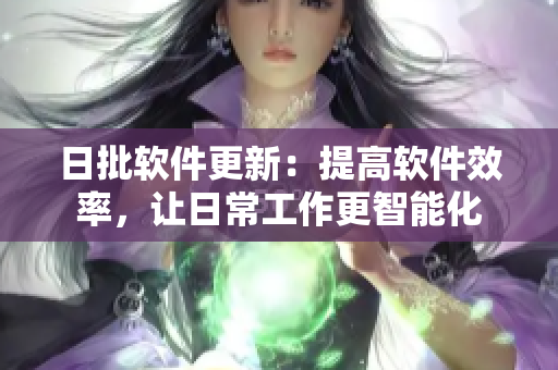 日批软件更新：提高软件效率，让日常工作更智能化