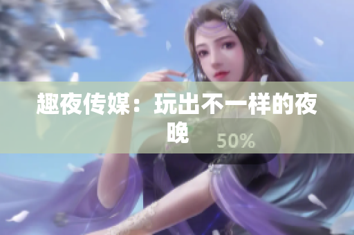 趣夜传媒：玩出不一样的夜晚