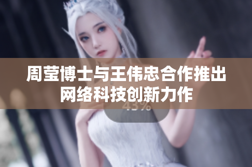 周莹博士与王伟忠合作推出网络科技创新力作